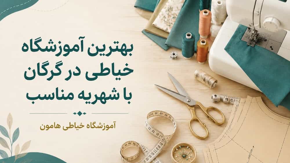بهترین آموزشگاه خیاطی در گرگان با شهریه مناسب